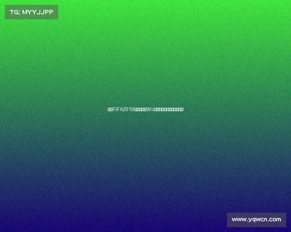 围绕FIFA2010南非世界杯Wii足球游戏回顾沉浸体验指南